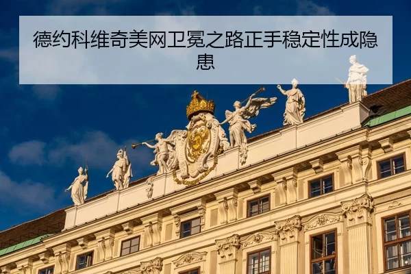 德约科维奇美网卫冕之路正手稳定性成隐患