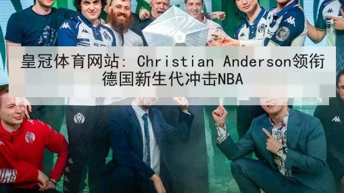 皇冠体育网站: Christian Anderson领衔德国新生代冲击NBA 皇冠体育网站: Christian Anderson领衔德国新生代冲击NBA