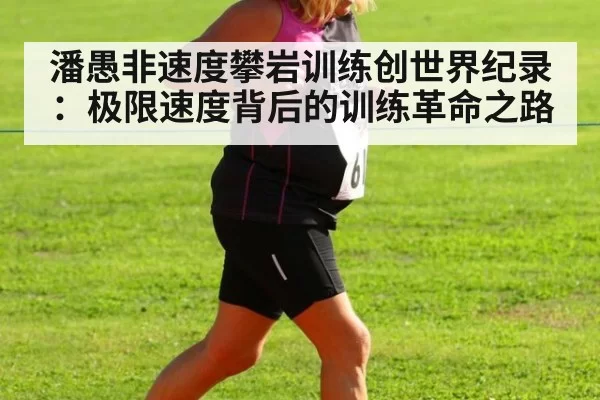 潘愚非速度攀岩训练创世界纪录：极限速度背后的训练革命之路